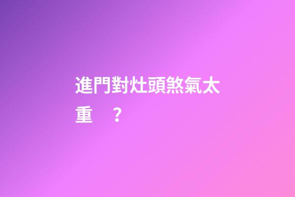 進門對灶頭煞氣太重？